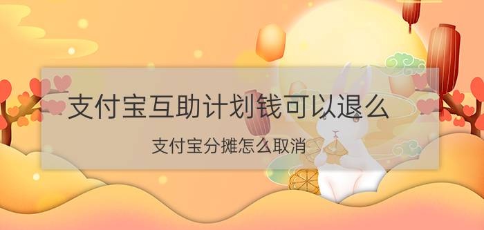 支付宝互助计划钱可以退么 支付宝分摊怎么取消？